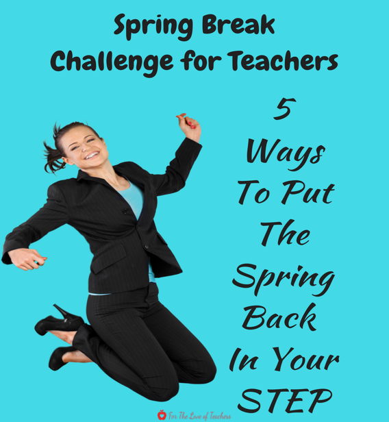 For The Love of Teachers: Spring Break Challenge for Teachers-Whether you're on Spring Break, just came off of it or it's in the near future, here's a challenge for ya. #3 is a favorite and #5 is the hardest. Do you think you can do it? 