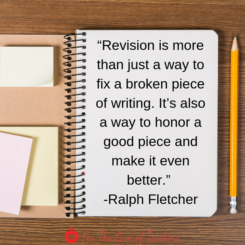 For The Love of Teachers Blog- Post about Revising: “Revision is more than just a way to fix a broken piece of writing. It’s also a way to honor a good piece and make it even better.” Ralph Fletcher