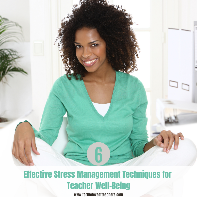 6 Effective Stress Management Techniques for Teacher Well-Being blog post at For The Love of Teachers